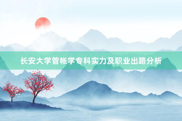 长安大学管帐学专科实力及职业出路分析