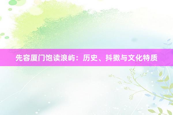 先容厦门饱读浪屿：历史、抖擞与文化特质