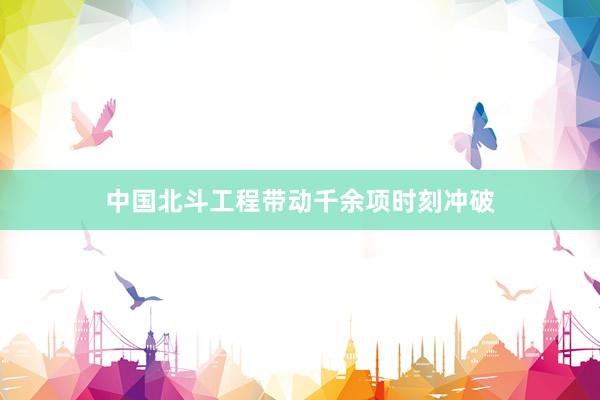 中国北斗工程带动千余项时刻冲破