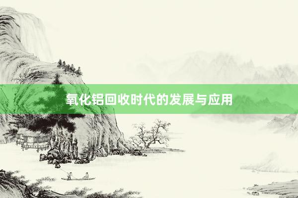 氧化铝回收时代的发展与应用